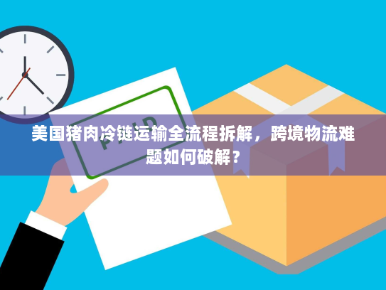 美国猪肉冷链运输全流程拆解,跨境物流难题如何破解? 美国猪肉冷链运输全流程拆解,跨境物流难题如何破解?