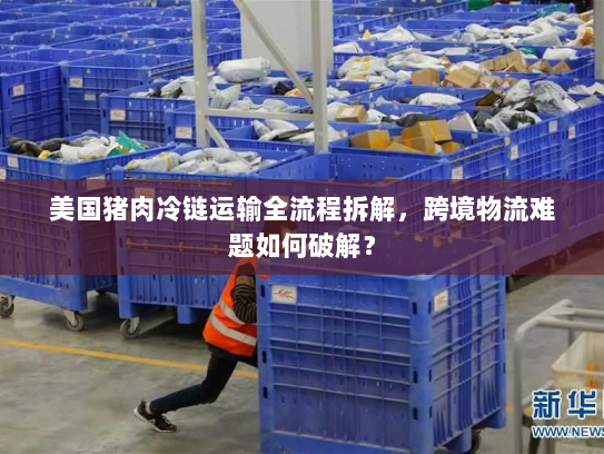 美国猪肉冷链运输全流程拆解,跨境物流难题如何破解? 美国猪肉冷链运输全流程拆解,跨境物流难题如何破解?
