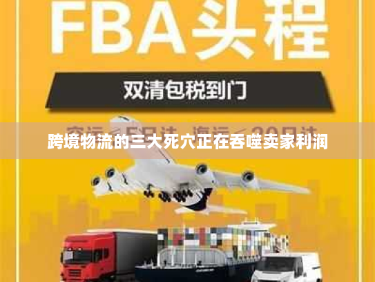 跨境物流的三大死穴正在吞噬卖家利润 跨境物流的三大死穴正在吞噬卖家利润