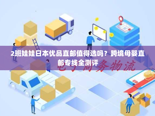 2班娃娃日本优品直邮值得选吗?跨境母婴直邮专线全测评 2班娃娃日本优品直邮值得选吗?跨境母婴直邮专线全测评