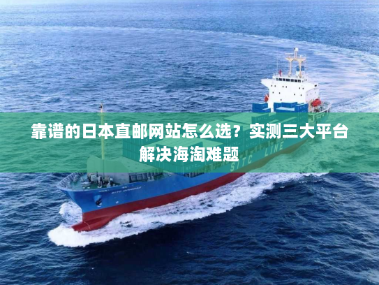 靠谱的日本直邮网站怎么选?实测三大平台解决海淘难题 靠谱的日本直邮网站怎么选?实测三大平台解决海淘难题