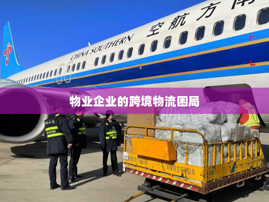物业企业的跨境物流困局 物业企业的跨境物流困局