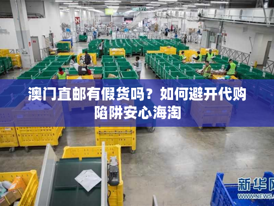 澳门直邮有假货吗？如何避开代购陷阱安心海淘