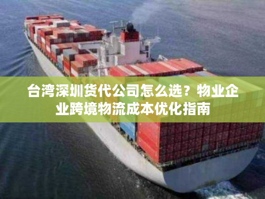 台湾深圳货代公司怎么选？物业企业跨境物流成本优化指南