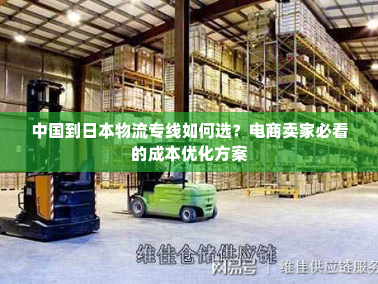 中国到日本物流专线如何选?电商卖家必看的成本优化方案 中国到日本物流专线如何选?电商卖家必看的成本优化方案