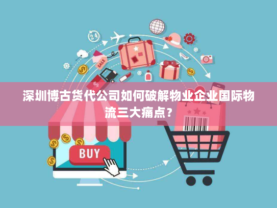 深圳博古货代公司如何破解物业企业国际物流三大痛点? 深圳博古货代公司如何破解物业企业国际物流三大痛点?