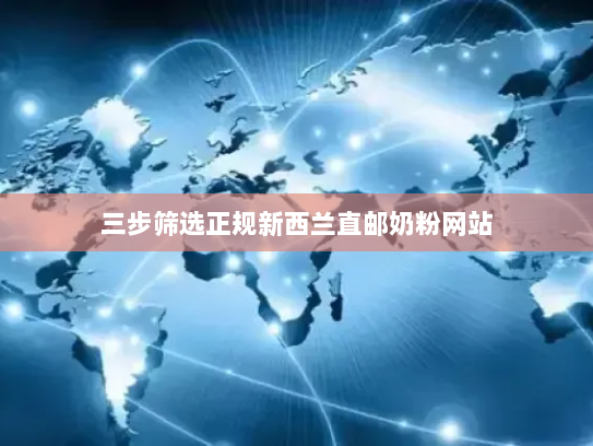 三步筛选正规新西兰直邮奶粉网站 三步筛选正规新西兰直邮奶粉网站
