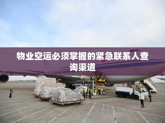 物业空运必须掌握的紧急联系人查询渠道