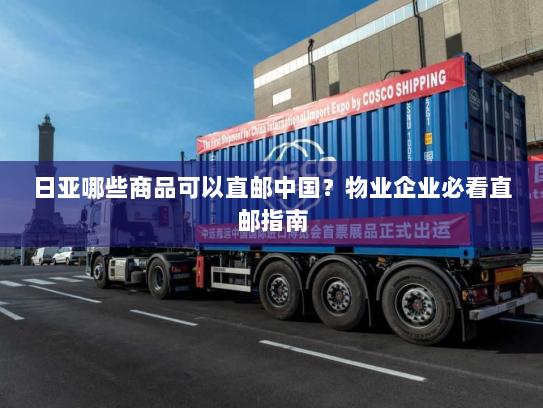 日亚哪些商品可以直邮中国?物业企业必看直邮指南 日亚哪些商品可以直邮中国?物业企业必看直邮指南