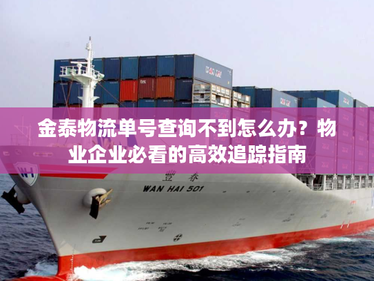 金泰物流单号查询不到怎么办?物业企业必看的高效追踪指南 金泰物流单号查询不到怎么办?物业企业必看的高效追踪指南