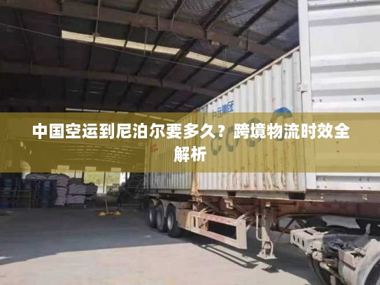 中国空运到尼泊尔要多久?跨境物流时效全解析 中国空运到尼泊尔要多久?跨境物流时效全解析