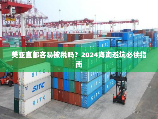 美亚直邮容易被税吗?2024海淘避坑必读指南 美亚直邮容易被税吗?2024海淘避坑必读指南