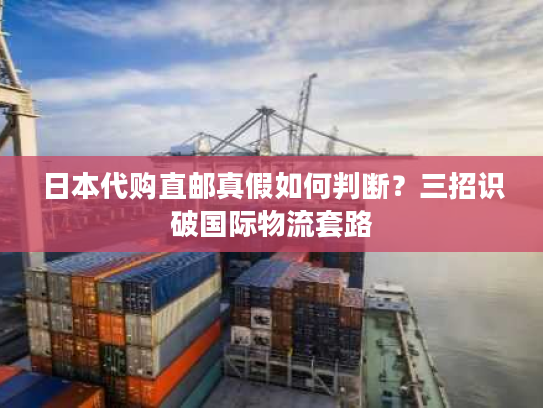 日本代购直邮真假如何判断?三招识破国际物流套路 日本代购直邮真假如何判断?三招识破国际物流套路