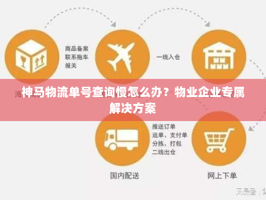 神马物流单号查询慢怎么办?物业企业专属解决方案 神马物流单号查询慢怎么办?物业企业专属解决方案