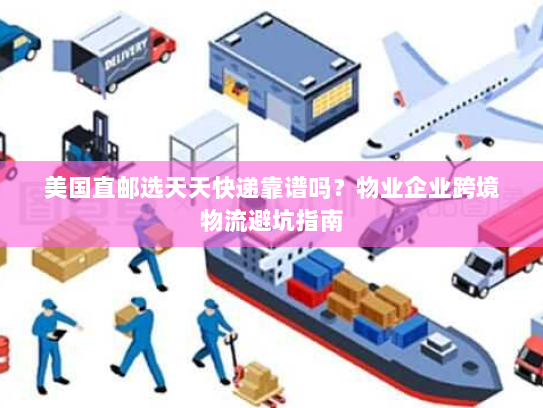 美国直邮选天天快递靠谱吗?物业企业跨境物流避坑指南 美国直邮选天天快递靠谱吗?物业企业跨境物流避坑指南