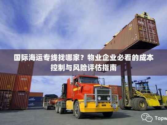 国际海运专线找哪家?物业企业必看的成本控制与风险评估指南 国际海运专线找哪家?物业企业必看的成本控制与风险评估指南