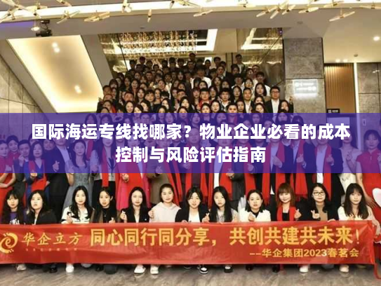 国际海运专线找哪家?物业企业必看的成本控制与风险评估指南 国际海运专线找哪家?物业企业必看的成本控制与风险评估指南