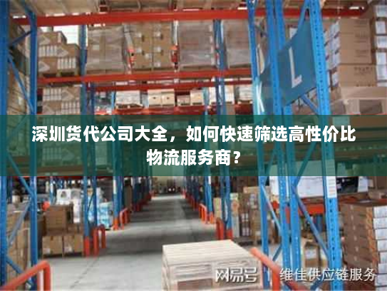 深圳货代公司大全,如何快速筛选高性价比物流服务商? 深圳货代公司大全,如何快速筛选高性价比物流服务商?