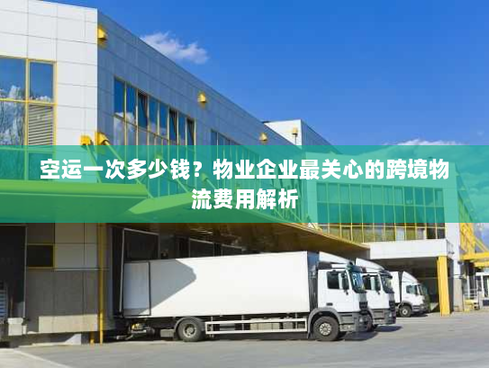 空运一次多少钱?物业企业最关心的跨境物流费用解析 空运一次多少钱?物业企业最关心的跨境物流费用解析