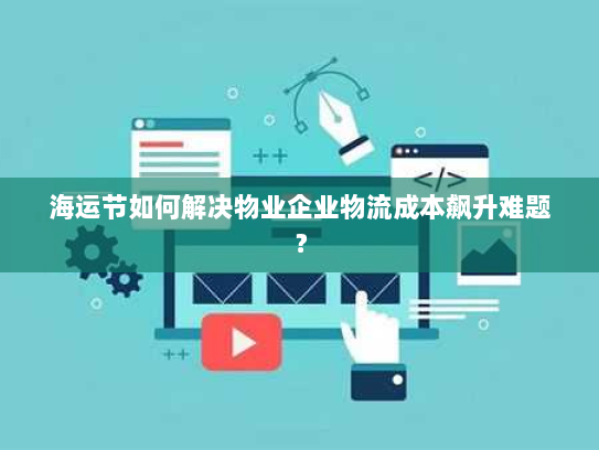 海运节如何解决物业企业物流成本飙升难题? 海运节如何解决物业企业物流成本飙升难题?