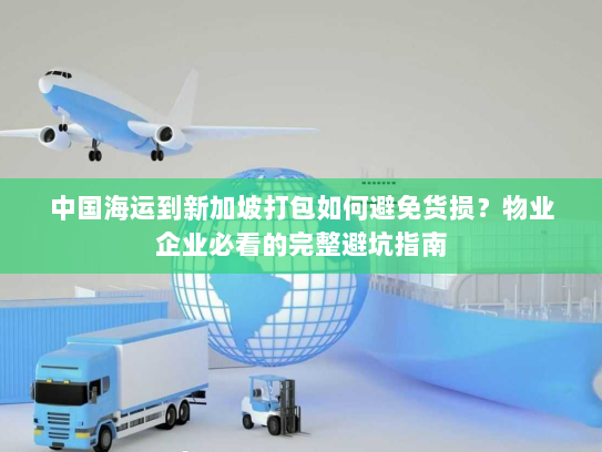 中国海运到新加坡打包如何避免货损？物业企业必看的完整避坑指南