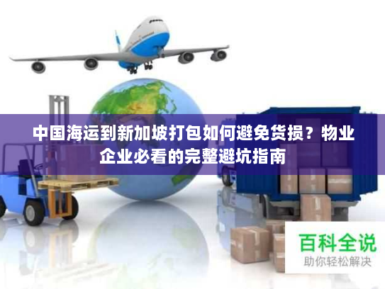 中国海运到新加坡打包如何避免货损？物业企业必看的完整避坑指南