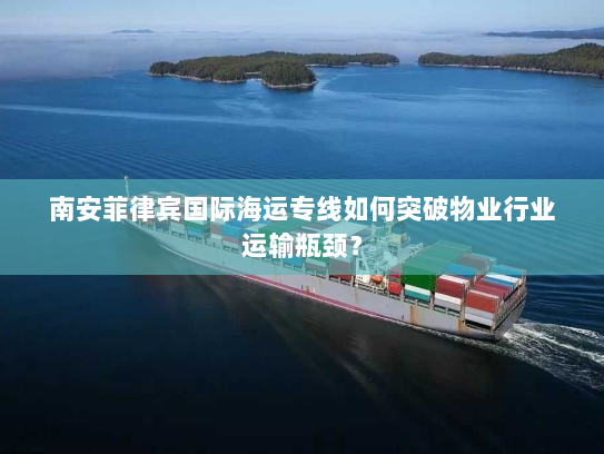 南安菲律宾国际海运专线如何突破物业行业运输瓶颈？