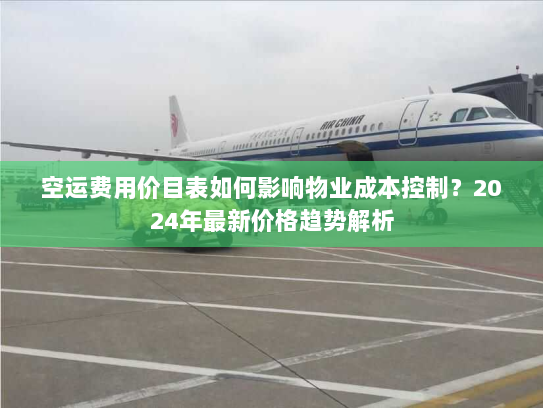 空运费用价目表如何影响物业成本控制?2024年最新价格趋势解析 空运费用价目表如何影响物业成本控制?2024年最新价格趋势解析