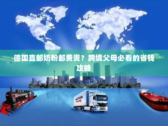 德国直邮奶粉邮费贵?跨境父母必看的省钱攻略 德国直邮奶粉邮费贵?跨境父母必看的省钱攻略