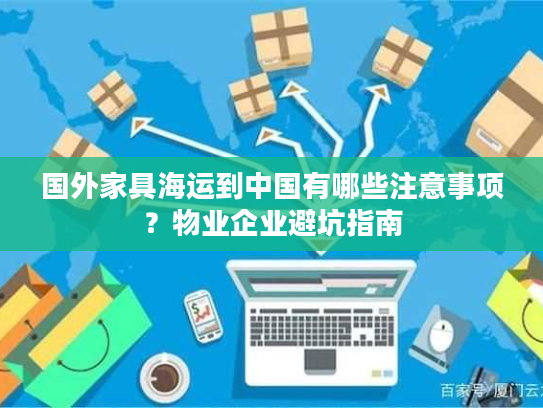 国外家具海运到中国有哪些注意事项？物业企业避坑指南