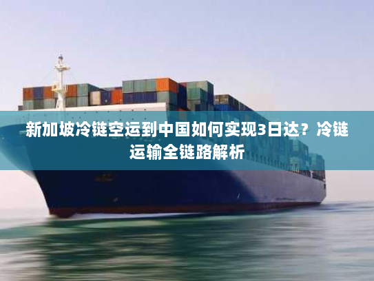 新加坡冷链空运到中国如何实现3日达?冷链运输全链路解析 新加坡冷链空运到中国如何实现3日达?冷链运输全链路解析