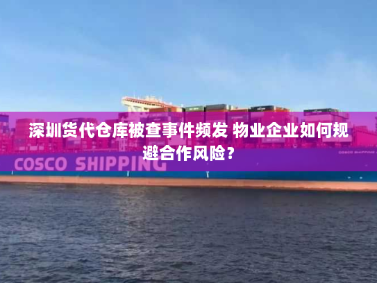 深圳货代仓库被查事件频发 物业企业如何规避合作风险? 深圳货代仓库被查事件频发 物业企业如何规避合作风险?