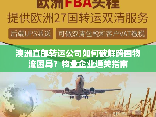 澳洲直邮转运公司如何破解跨国物流困局？物业企业通关指南