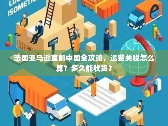 法国亚马逊直邮中国全攻略,运费关税怎么算?多久能收货? 法国亚马逊直邮中国全攻略,运费关税怎么算?多久能收货?