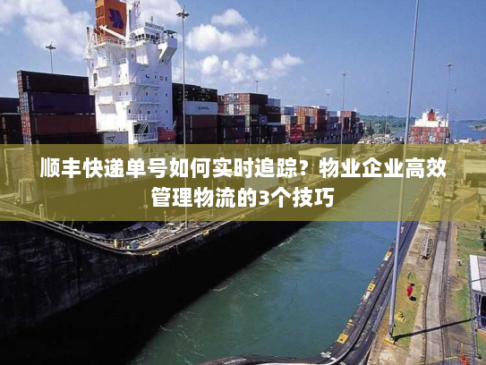 顺丰快递单号如何实时追踪？物业企业高效管理物流的3个技巧