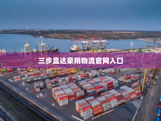 三步直达豪翔物流官网入口 三步直达豪翔物流官网入口
