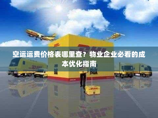 空运运费价格表哪里查?物业企业必看的成本优化指南 空运运费价格表哪里查?物业企业必看的成本优化指南