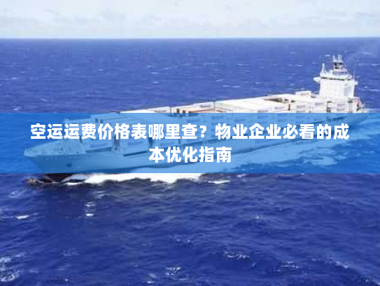 空运运费价格表哪里查?物业企业必看的成本优化指南 空运运费价格表哪里查?物业企业必看的成本优化指南