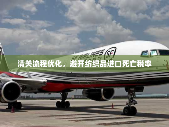 清关流程优化,避开纺织品进口死亡税率 清关流程优化,避开纺织品进口死亡税率
