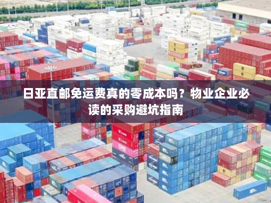 日亚直邮免运费真的零成本吗?物业企业必读的采购避坑指南 日亚直邮免运费真的零成本吗?物业企业必读的采购避坑指南