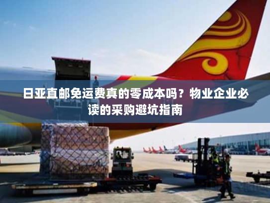 日亚直邮免运费真的零成本吗?物业企业必读的采购避坑指南 日亚直邮免运费真的零成本吗?物业企业必读的采购避坑指南