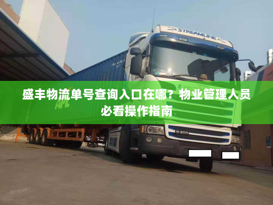 盛丰物流单号查询入口在哪?物业管理人员必看操作指南 盛丰物流单号查询入口在哪?物业管理人员必看操作指南