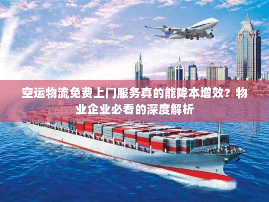 空运物流免费上门服务真的能降本增效?物业企业必看的深度解析 空运物流免费上门服务真的能降本增效?物业企业必看的深度解析