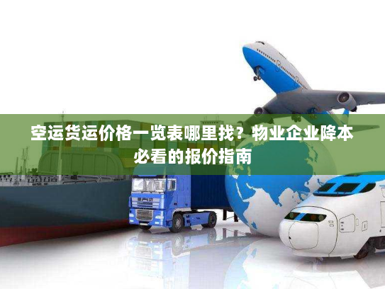 空运货运价格一览表哪里找?物业企业降本必看的报价指南 空运货运价格一览表哪里找?物业企业降本必看的报价指南