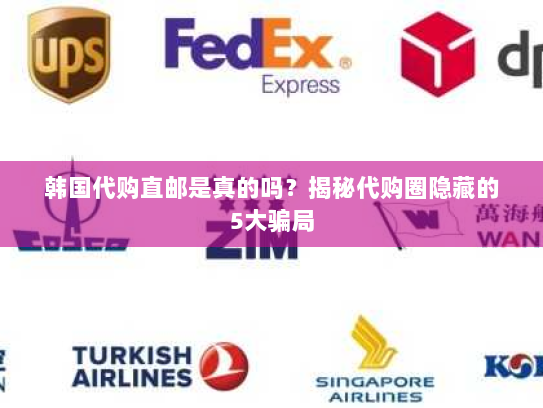 韩国代购直邮是真的吗?揭秘代购圈隐藏的5大骗局 韩国代购直邮是真的吗?揭秘代购圈隐藏的5大骗局