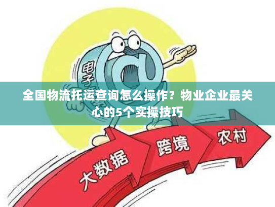 全国物流托运查询怎么操作?物业企业最关心的5个实操技巧 全国物流托运查询怎么操作?物业企业最关心的5个实操技巧