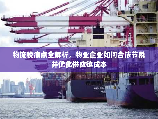 物流税痛点全解析，物业企业如何合法节税并优化供应链成本