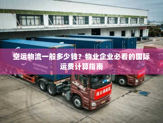空运物流一般多少钱？物业企业必看的国际运费计算指南
