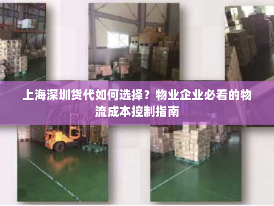上海深圳货代如何选择?物业企业必看的物流成本控制指南 上海深圳货代如何选择?物业企业必看的物流成本控制指南