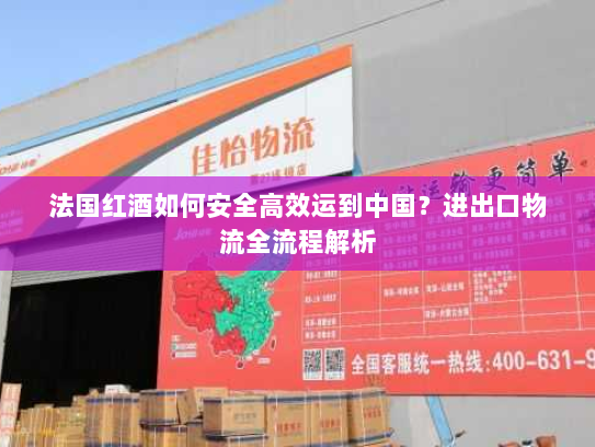 法国红酒如何安全高效运到中国?进出口物流全流程解析 法国红酒如何安全高效运到中国?进出口物流全流程解析